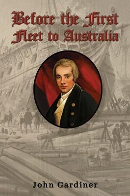Before the First Fleet to Australia - John Gardiner - cover
