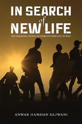 In Search of New Life: The Courageous Journey of Migrants From East to West - Anwar Hamdan Sajwani - cover