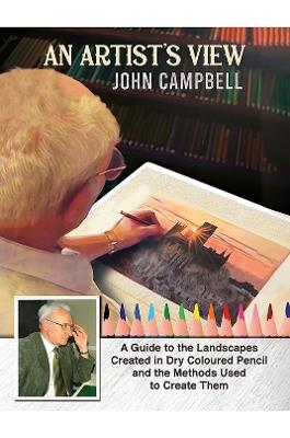 An Artist’s View: A Guide to the Landscapes Created in Dry Coloured Pencil and the Methods Used to Create Them - John Campbell - cover