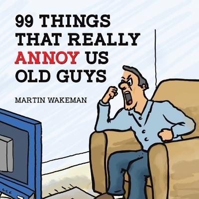 99 Things That Really Annoy Us Old Guys - Martin Wakeman - cover