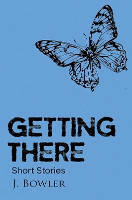 Getting There: Short Stories - J. Bowler - cover