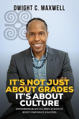 It's Not Just About Grades; It's About Culture: Empowering Black Children: 12 Ways to Boost Confidence & Success - Dwight C. Maxwell - cover