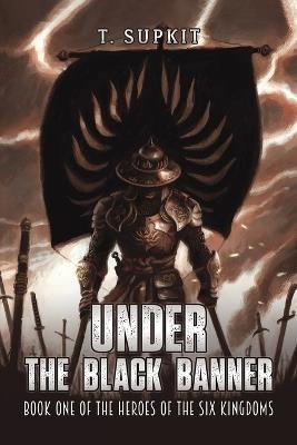 Under the Black Banner: Book One of the Heroes of the Six Kingdoms - T. Supkit - cover