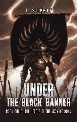 Under the Black Banner: Book One of the Heroes of the Six Kingdoms - T. Supkit - cover