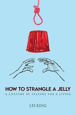 How to Strangle a Jelly: A Lifetime of Talking for a Living - Les King - cover