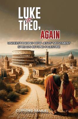 Luke to Theo, Again: Understanding How Jesus’ Movement Spreads Beyond Palestine - Clifford Samuel - cover