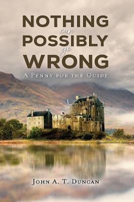 Nothing Can Possibly Go Wrong: A Penny for the Guide - John A. T. Duncan - cover
