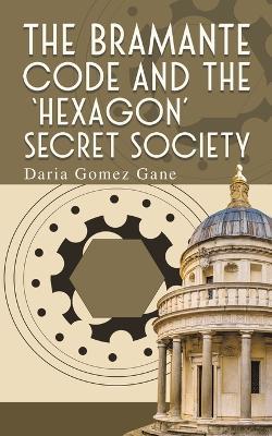 The Bramante Code and the ‘Hexagon’ Secret Society - Daria Gomez Gane - cover