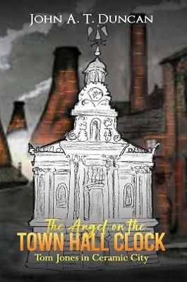 The Angel on the Town Hall Clock: Tom Jones in Ceramic City - John A. T. Duncan - cover