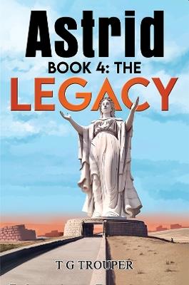 Astrid book 4: The Legacy - T G Trouper - cover