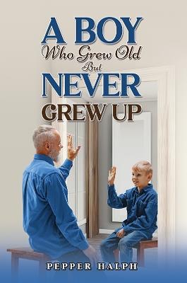 A Boy Who Grew Old But Never Grew Up - Pepper Halph - cover