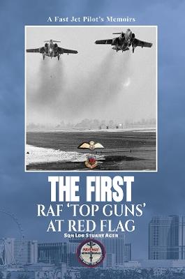 The First RAF ‘Top Guns’ at Red Flag: A Fast Jet Pilot’s Memoirs - Sqn Ldr Stuart Ager - cover