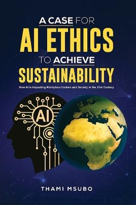 A Case for AI Ethics to Achieve Sustainability: How AI is Impacting Workplace Culture and Society in the 21st Century - Thami Msubo - cover