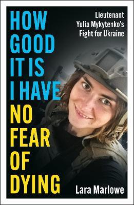 How Good It Is I have No Fear of Dying: Lieutenant Yulia Mykytenko's Fight for Ukraine - Lara Marlowe - cover