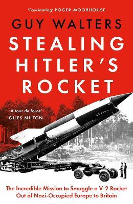 Stealing Hitler's Rocket: The Incredible Mission to Smuggle a V-2 Rocket Out of Nazi-Occupied Europe to Britain - Guy Walters - cover