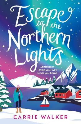 Escape to the Northern Lights: A hilarious and heartwarming escapist romance, perfect to curl up with this winter - Carrie Walker - cover