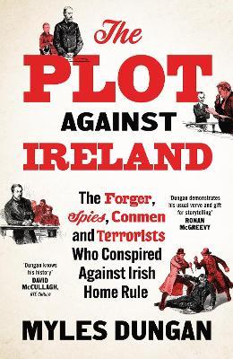 The Plot Against Ireland: The Forger, Spies, Conmen and Terrorists Who Conspired Against Irish Home Rule - Myles Dungan - cover