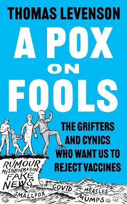 A Pox on Fools: The Grifters and Cynics Who Want Us to Reject Vaccines - Thomas Levenson - cover