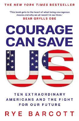 Courage Can Save Us: Ten Extraordinary Americans and the Fight for Our Future - Rye Barcott - cover