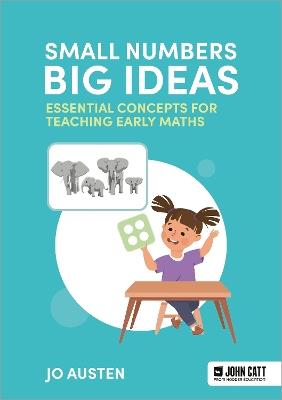 Small Numbers, Big Ideas: Essential Concepts for Teaching Early Maths - Jo Austen - cover