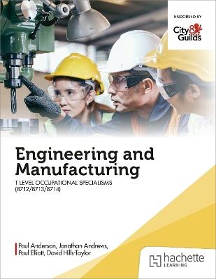 Engineering and Manufacturing for the T Level Occupational Specialisms (8712, 8713, 8714) - Paul Anderson,David Hills-Taylor,Paul Elliott - cover