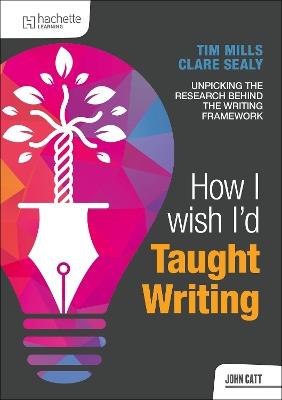 How I Wish I'd Taught Writing - Tim Mills,Clare Sealy - cover