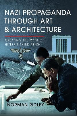 Nazi Propaganda Through Art and Architecture: Creating the Myth of Hitler’s Third Reich - Norman Ridley - cover