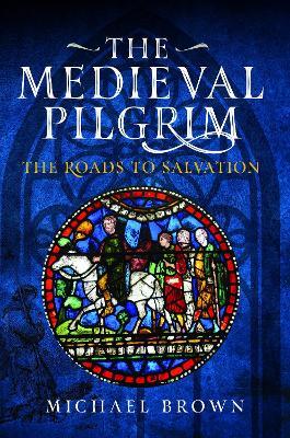 The Medieval Pilgrim: The Roads to Salvation - Michael Brown - cover