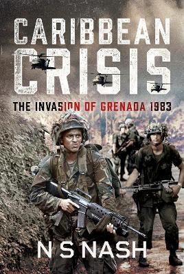 Caribbean Crisis: The Invasion of Grenada, 1983 - N S Nash - cover