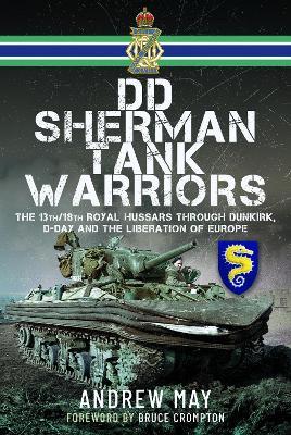 DD Sherman Tank Warriors: The 13th/18th Royal Hussars through Dunkirk, D-Day and the Liberation of Europe - Andrew May - cover