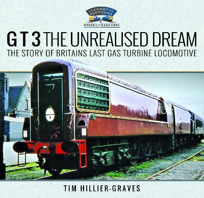G T 3 The Unrealised Dream: The Story of Britain's Last Gas Turbine Locomotive - Tim Hillier-Graves - cover