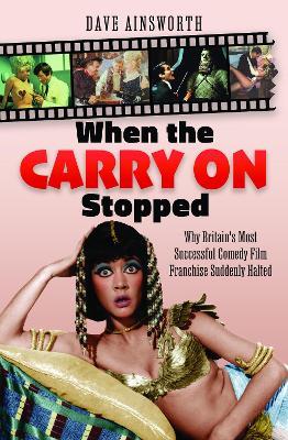 When the Carry On Stopped: Why Britain's Most Successful Comedy Film Franchise Suddenly Halted - Dave Ainsworth - cover