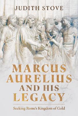 Marcus Aurelius and his Legacy: Seeking Rome's Kingdom of Gold - Judith Stove - cover