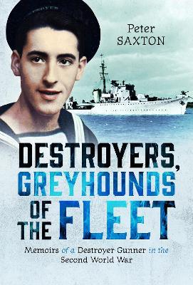 Destroyers, Greyhounds of the Fleet: Memoirs of a Naval Gunner in the Second World War - Peter Saxton - cover