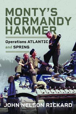 Monty's Normandy Hammer: Operations ATLANTIC and SPRING - John Rickard - cover