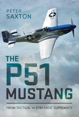 The P51 Mustang: From Tactical Superiority to Strategic Supremacy - Peter Saxton - cover