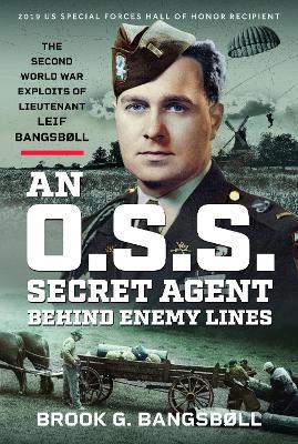 An O.S.S. Secret Agent Behind Enemy Lines: The Second World War Exploits of Lieutenant Leif Bangsbøll - Brook G Bangsbøll - cover