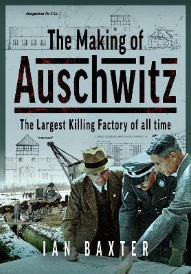 The Making of Auschwitz: The Largest Killing Factory of all time - Ian Baxter - cover