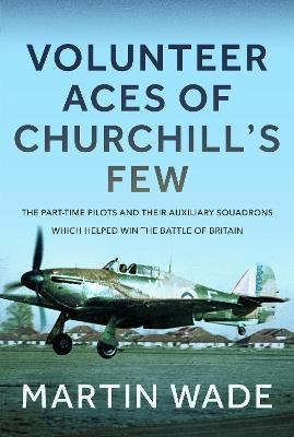 Volunteer Aces of Churchill’s Few: The Part-Time Pilots and their Auxiliary Squadrons which Helped win the Battle of Britain - Martin Wade - cover