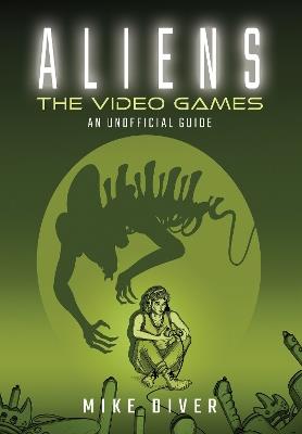 Aliens: The Video Games: An Unofficial Guide - Mike Diver - cover