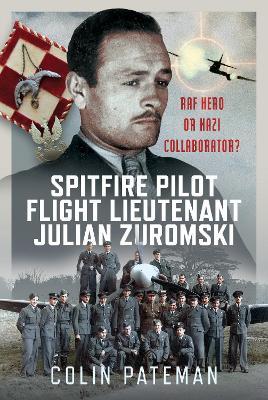 Spitfire Pilot Flight Lieutenant Julian Zuromski: RAF Hero or Nazi Collaborator? - Colin Pateman - cover