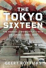 The Tokyo Sixteen: The Heroes of Doolittle’s Raid on Japan in April 1942