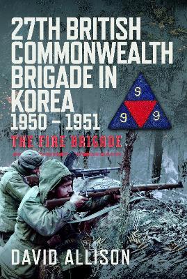 27th British Commonwealth Brigade in Korea 1950 – 1951: The Fire Brigade - David Allison - cover