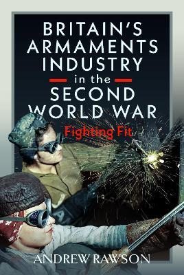 Britain's Armaments Industry in the Second World War: Fighting Fit - Andrew Rawson - cover