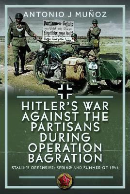 Hitler’s War Against the Partisans During Operation Bagration: Spring and Summer of 1944 - Antonio J Muñoz - cover