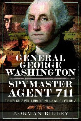 General George Washington – Spymaster Agent 711: The Intelligence Battle during the American War of Independence - Norman Ridley - cover