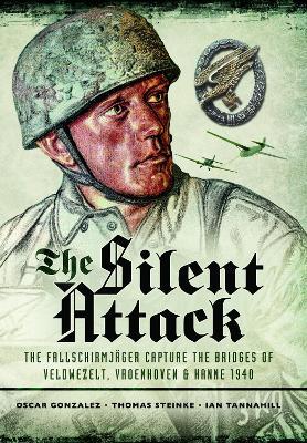 The Silent Attack: The FallschirmjÂŠger capture the bridges of Veldwezelt, Vroenhoven and Kanne 1940 - Óscar González,Thomas Steinke,Ian Tannahill - cover