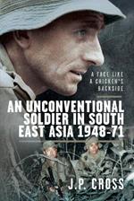 A Face Like a Chicken's Backside: An Unconventional Soldier in South East Asia, 1948–71