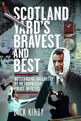 Scotland Yard’s Bravest and Best: Outstanding Gallantry by Metropolitan Police Officers - Dick Kirby - cover