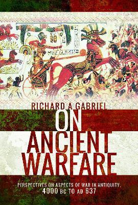 On Ancient Warfare: Perspectives on Aspects of War in Antiquity 4000 BC to AD 637 - Richard A Gabriel - cover